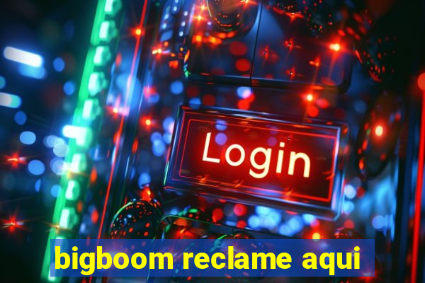 bigboom reclame aqui